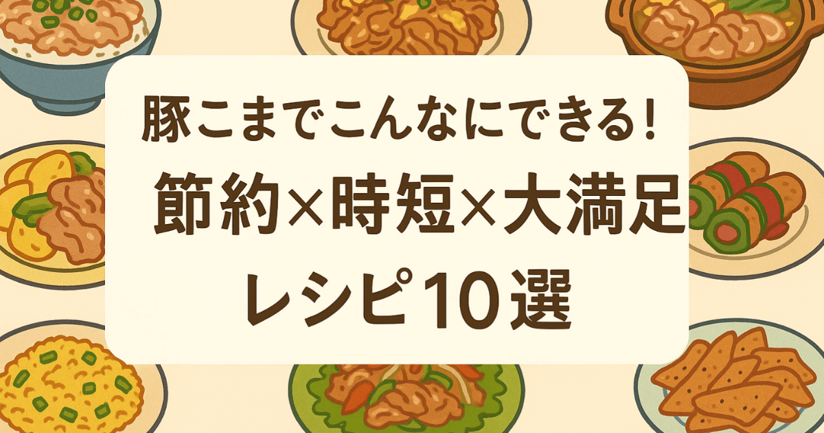 「豚こまでこんなにできる！」節約×時短×大満足レシピ10選